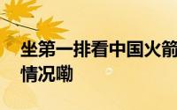 坐第一排看中国火箭发射有多震撼 到底什么情况嘞