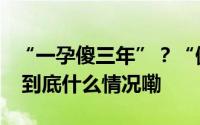 “一孕傻三年”？“健康中国”公号文章辟谣 到底什么情况嘞