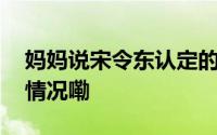 妈妈说宋令东认定的事一定要做好 到底什么情况嘞
