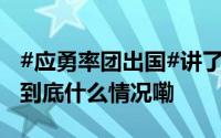 #应勇率团出国#讲了4个故事、提到1部电影 到底什么情况嘞