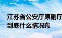 江苏省公安厅原副厅长陈旭一审被判十一年 到底什么情况嘞
