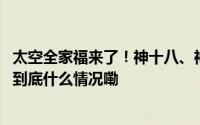 太空全家福来了！神十八、神十九航天员乘组拍下天宫合影 到底什么情况嘞