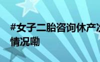 #女子二胎咨询休产次日竟遭辞退# 到底什么情况嘞