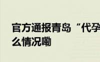 官方通报青岛“代孕”事件调查情况 到底什么情况嘞