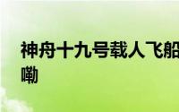 神舟十九号载人飞船发射升空 到底什么情况嘞