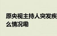 原央视主持人突发疾病去世年仅46岁 到底什么情况嘞