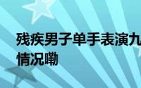 残疾男子单手表演九节鞭震撼全场 到底什么情况嘞