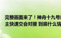 完整画面来了！神舟十九号载人飞船与空间站组合体完成自主快速交会对接 到底什么情况嘞