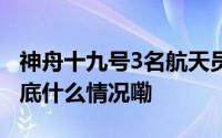 神舟十九号3名航天员顺利进驻中国空间站 到底什么情况嘞