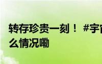 转存珍贵一刻！ #宇宙级全家福上新# 到底什么情况嘞