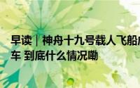 早读｜神舟十九号载人飞船成功发射；南中高速今日下午通车 到底什么情况嘞