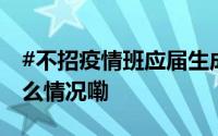 #不招疫情班应届生成为新就业歧视# 到底什么情况嘞
