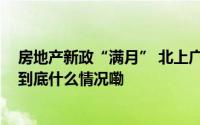 房地产新政“满月” 北上广深一线城市楼市出现积极变化 到底什么情况嘞
