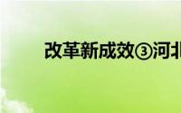 改革新成效③河北 到底什么情况嘞