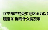 辽宁葫芦岛受灾地区全力以赴重建家园 保障群众平稳有序温暖度冬 到底什么情况嘞