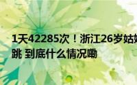 1天42285次！浙江26岁姑娘紧急就医一检查把医生都吓一跳 到底什么情况嘞
