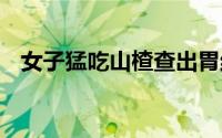 女子猛吃山楂查出胃结石 到底什么情况嘞