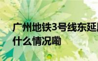 广州地铁3号线东延段 于11月1日开通 到底什么情况嘞