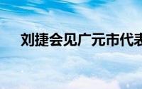 刘捷会见广元市代表团 到底什么情况嘞