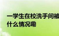 一学生在校洗手间被殴打四川越西警方 到底什么情况嘞