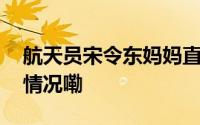 航天员宋令东妈妈直播时眼含泪花 到底什么情况嘞