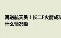 再送航天员！长二F火箭成功发射神舟十九号载人飞船 到底什么情况嘞