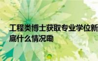 工程类博士获取专业学位新规出台 明年一月份开始实施 到底什么情况嘞