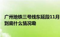 广州地铁三号线东延段11月1日开通亚运城居民可直达市区 到底什么情况嘞
