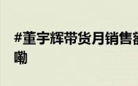 #董宇辉带货月销售额超十亿# 到底什么情况嘞