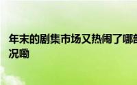 年末的剧集市场又热闹了哪部剧会是下一个爆款 到底什么情况嘞