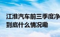 江淮汽车前三季度净利润同比增长239.86% 到底什么情况嘞