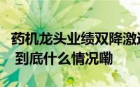 药机龙头业绩双降激进扩张现弊端︱财报点评 到底什么情况嘞