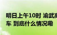 明日上午10时 渝武高速复线北碚至合川段通车 到底什么情况嘞