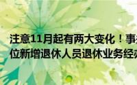 注意11月起有两大变化！事关我市职工基本养老保险参保单位新增退休人员退休业务经办 到底什么情况嘞