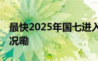 最快2025年国七进入发布倒计时 到底什么情况嘞