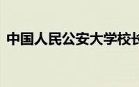 中国人民公安大学校长调整 到底什么情况嘞