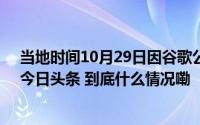 当地时间10月29日因谷歌公司在视频网站优兔 YouTube-今日头条 到底什么情况嘞