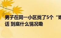 男子在同一小区找了5个“媳妇” 败露只因公安机关一通电话 到底什么情况嘞