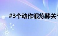 #3个动作锻炼膝关节# 到底什么情况嘞