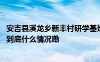 安吉县溪龙乡新丰村研学基地启动学生亲身体验农耕文化！ 到底什么情况嘞