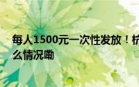 每人1500元一次性发放！杭州这项补贴正在申领中 到底什么情况嘞