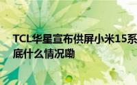 TCL华星宣布供屏小米15系列手机峰值亮度达3200nits 到底什么情况嘞