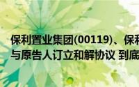 保利置业集团(00119)、保利香港、保澳及Active Success与原告人订立和解协议 到底什么情况嘞