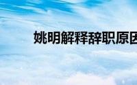 姚明解释辞职原因 到底什么情况嘞
