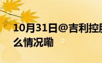 10月31日@吉利控股集团 发布消息 到底什么情况嘞