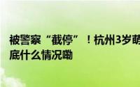被警察“截停”！杭州3岁萌娃趁奶奶做饭竟直接骑车..... 到底什么情况嘞
