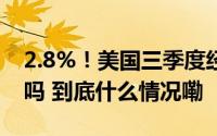 2.8%！美国三季度经济略有放缓软着陆稳了吗 到底什么情况嘞