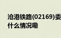 沧港铁路(02169)委任国卫为新核数师 到底什么情况嘞
