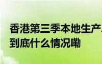 香港第三季本地生产总值预估同比上升1.8% 到底什么情况嘞