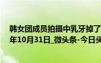 韩女团成员拍摄中乳牙掉了 画面冲击感太强_海峡网_2024年10月31日_微头条-今日头条 到底什么情况嘞